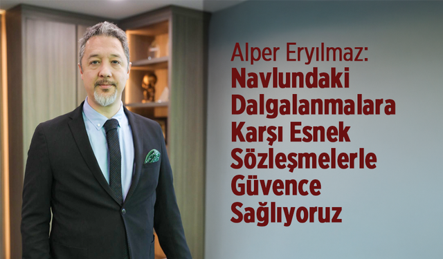 "Navlundaki Dalgalanmalara Karşı Esnek Sözleşmelerle Güvence Sağlıyoruz"