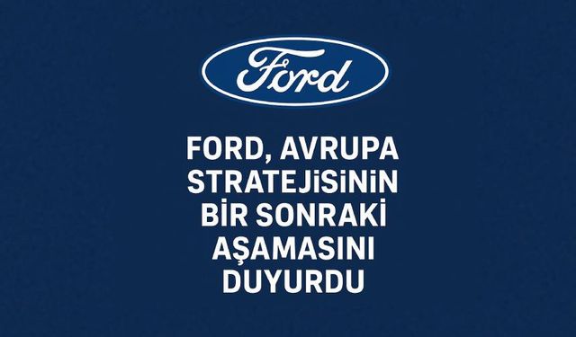 Ford’dan Avrupa’da yeni stratejik ortaklık ve ürün atağı
