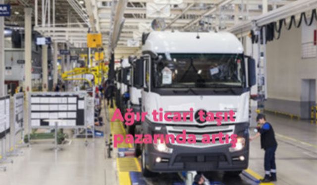 Ağır ticari taşıt pazarında yükseliş eğilimi devam ediyor